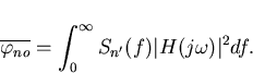 \begin{displaymath}
\overline{\varphi_{no}}=\int_0^{\infty}S_{n'}(f)\vert H(j\omega)\vert^2df.\end{displaymath}