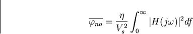 \begin{displaymath}
\overline{ \varphi_{no}}=\frac{\eta}{V_s^2}\int_0^{\infty}\vert H(j\omega)\vert^2df\end{displaymath}