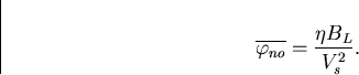 \begin{displaymath}
\overline{ \varphi_{no}}=\frac{\eta B_L}{V_s^2}.\end{displaymath}