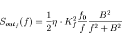 \begin{displaymath}
S_{out_{f}}(f)=\frac{1}{2}\eta \cdot
 K_f^2 \frac{f_0}{f}\frac{B^2}{f^2 + B^2} \end{displaymath}