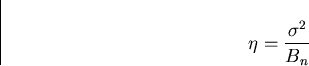\begin{displaymath}
\eta=\frac{\sigma^2}{B_n}\end{displaymath}