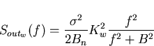 \begin{displaymath}
S_{out_{w}}(f)=\frac{\sigma^2}{2B_n} K_w^2\frac{f^2}{f^2 + B^2} \end{displaymath}