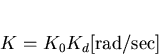 \begin{displaymath}
K=K_0 K_d \mathrm{[rad/sec]}\end{displaymath}