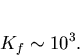 \begin{displaymath}
K_f\sim10^3.\end{displaymath}