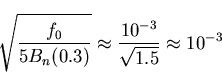 \begin{displaymath}
\sqrt{\frac{f_0}{5B_n(0.3)}}\approx \frac{10^{-3}}{\sqrt{1.5}}\approx 10^{-3}\end{displaymath}