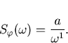 \begin{displaymath}
S_{\varphi}(\omega)=\frac{a}{\omega^1}.\end{displaymath}